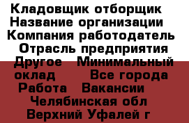 Кладовщик-отборщик › Название организации ­ Компания-работодатель › Отрасль предприятия ­ Другое › Минимальный оклад ­ 1 - Все города Работа » Вакансии   . Челябинская обл.,Верхний Уфалей г.